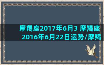 摩羯座2017年6月3 摩羯座2016年6月22日运势/摩羯座2017年6月3 摩羯座2016年6月22日运势-我的网站